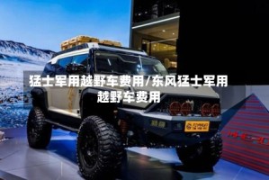 猛士军用越野车费用/东风猛士军用越野车费用