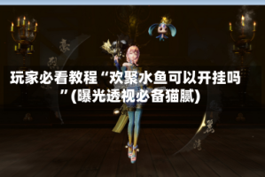 玩家必看教程“欢聚水鱼可以开挂吗”(曝光透视必备猫腻)