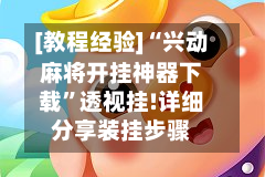 [教程经验]“兴动麻将开挂神器下载”透视挂!详细分享装挂步骤