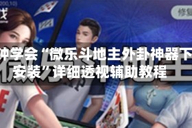 3分钟学会“微乐斗地主外卦神器下载安装”详细透视辅助教程