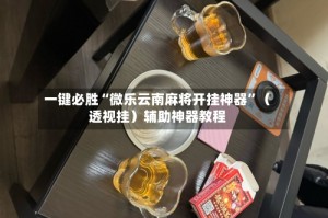 一键必胜“微乐云南麻将开挂神器”（透视挂）辅助神器教程