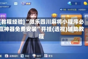 [教程经验]“微乐四川麻将小程序必赢神器免费安装”开挂(透视)辅助教程