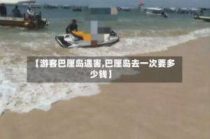 【游客巴厘岛遇害,巴厘岛去一次要多少钱】