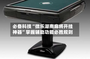 必备科技“微乐湖南麻将开挂神器”掌握辅助功能必胜规则