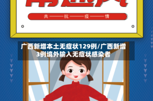 广西新增本土无症状129例/广西新增3例境外输入无症状感染者