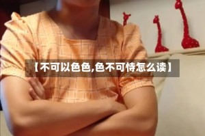 【不可以色色,色不可恃怎么读】