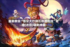 最新教你“悟空大厅拼三张透视挂”开挂(透视)辅助神器