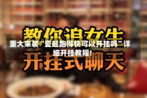 重大来袭“壹起跑得快可以开挂吗”详细开挂教程!