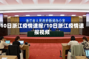 10日浙江疫情速报/10日浙江疫情速报视频