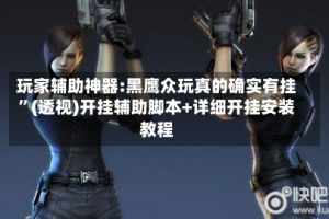 玩家辅助神器:黑鹰众玩真的确实有挂”(透视)开挂辅助脚本+详细开挂安装教程