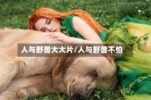 人与野兽大大片/人与野兽不怕