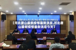 【河北唐山最新疫情最新消息,河北唐山最新疫情最新消息今天】