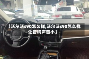 【沃尔沃s90怎么样,沃尔沃s90怎么样让音响声音小】