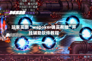 玩家实测“wepoker确实有挂”开挂辅助软件教程