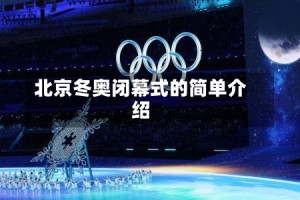 北京冬奥闭幕式的简单介绍