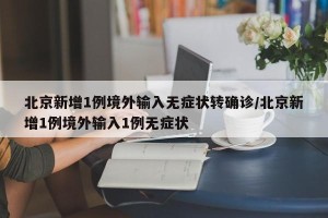 北京新增1例境外输入无症状转确诊/北京新增1例境外输入1例无症状