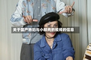 关于国产熟妇与小鲜肉的视频的信息