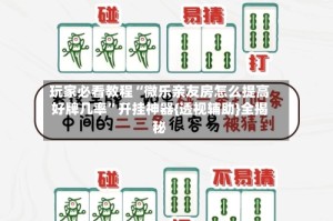 玩家必看教程“微乐亲友房怎么提高好牌几率”开挂神器{透视辅助}全揭秘