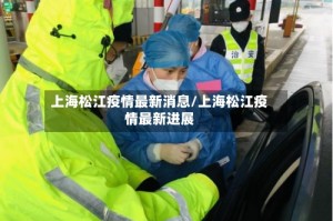 上海松江疫情最新消息/上海松江疫情最新进展