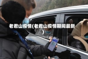 老君山疫情(老君山疫情期间最新)