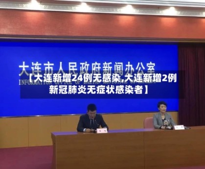 【大连新增24例无感染,大连新增2例新冠肺炎无症状感染者】