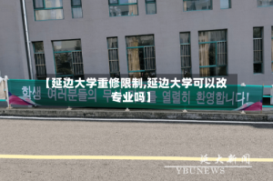 【延边大学重修限制,延边大学可以改专业吗】