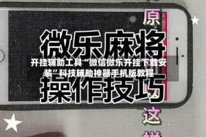 开挂辅助工具“微信微乐开挂下载安装”科技辅助神器手机版教程