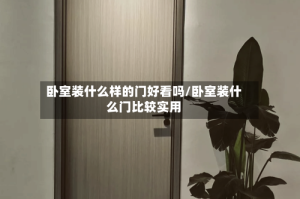 卧室装什么样的门好看吗/卧室装什么门比较实用