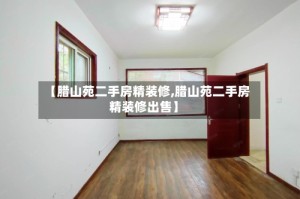【腊山苑二手房精装修,腊山苑二手房精装修出售】