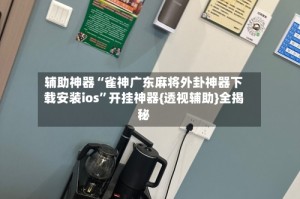 辅助神器“雀神广东麻将外卦神器下载安装ios”开挂神器{透视辅助}全揭秘