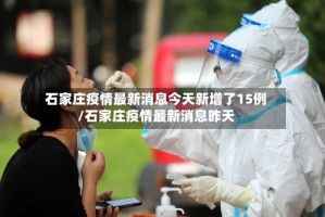 石家庄疫情最新消息今天新增了15例/石家庄疫情最新消息昨天