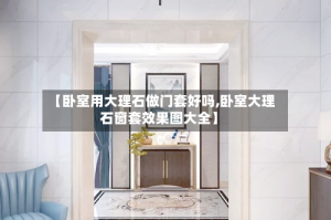 【卧室用大理石做门套好吗,卧室大理石窗套效果图大全】