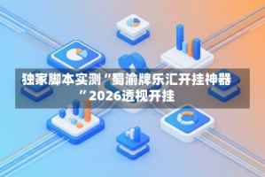 独家脚本实测“蜀渝牌乐汇开挂神器”2026透视开挂