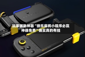 玩家辅助神器“微乐麻将小程序必赢神器免费”确实真的有挂