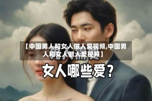 【中国男人和女人做人爱视频,中国男人和女人做人爱视频】