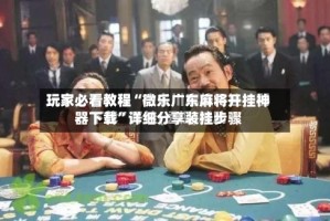 玩家必看教程“微乐广东麻将开挂神器下载”详细分享装挂步骤