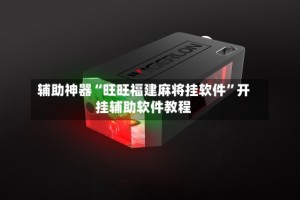 辅助神器“旺旺福建麻将挂软件”开挂辅助软件教程