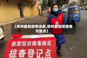 【郑州最新疫情进展,郑州最新疫情情况地点】