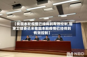 【我国本轮疫情已经得到有效控制,国家卫健委近来我国本轮疫情已经得到有效控制】