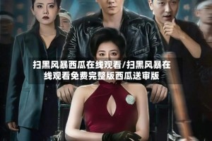 扫黑风暴西瓜在线观看/扫黑风暴在线观看免费完整版西瓜送审版