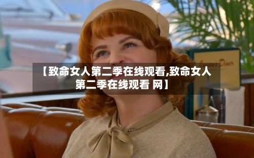 【致命女人第二季在线观看,致命女人第二季在线观看 网】-第2张图片