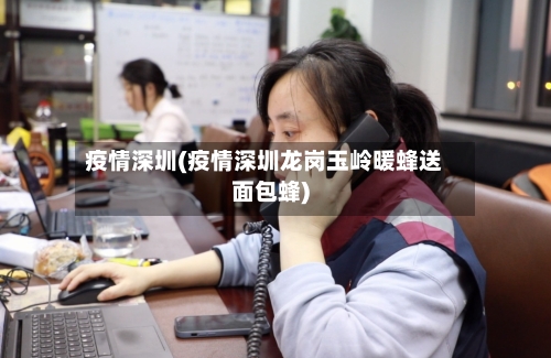 疫情深圳(疫情深圳龙岗玉岭暖蜂送面包蜂)-第1张图片