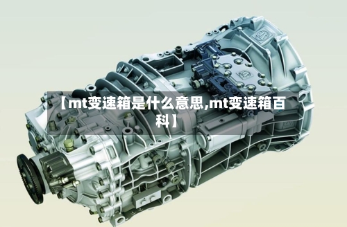 【mt变速箱是什么意思,mt变速箱百科】-第1张图片