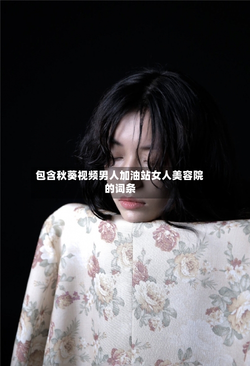 包含秋葵视频男人加油站女人美容院的词条-第1张图片