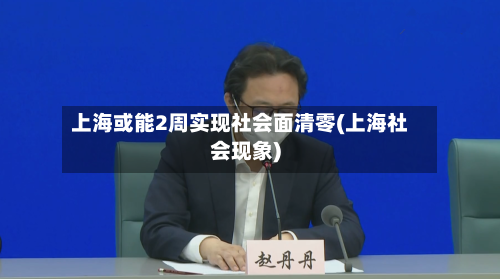 上海或能2周实现社会面清零(上海社会现象)-第1张图片