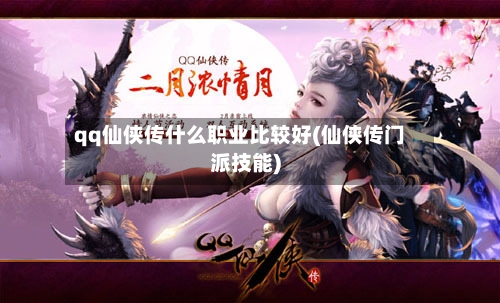 qq仙侠传什么职业比较好(仙侠传门派技能)-第2张图片