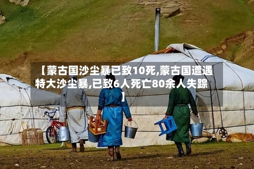 【蒙古国沙尘暴已致10死,蒙古国遭遇特大沙尘暴,已致6人死亡80余人失踪】-第1张图片