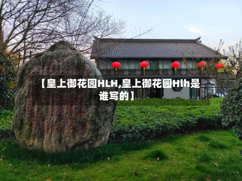 【皇上御花园HLH,皇上御花园Hlh是谁写的】-第2张图片