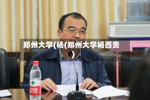 郑州大学(杨(郑州大学杨西贵)-第3张图片