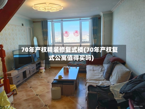70年产权精装修复式楼(70年产权复式公寓值得买吗)-第3张图片
